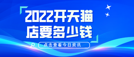 2022开天猫店要多少钱？有什么要求吗？