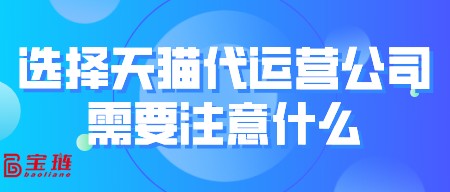 选择天猫代运营公司需要注意什么？