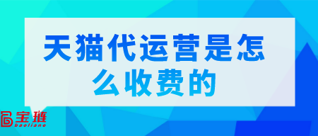 天猫代运营是怎么收费的？一般多少钱？