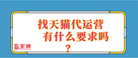 找天猫代运营有什么要求吗？适合自己店铺的代运营是什么样的？