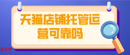 天猫店铺托管运营可靠吗？