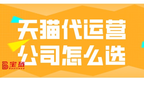 天猫代运营公司怎么选？怎样才能找到靠谱的代运营公司？