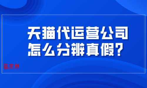 天猫代运营公司怎么分辨真假？掌握这几招很难被骗！