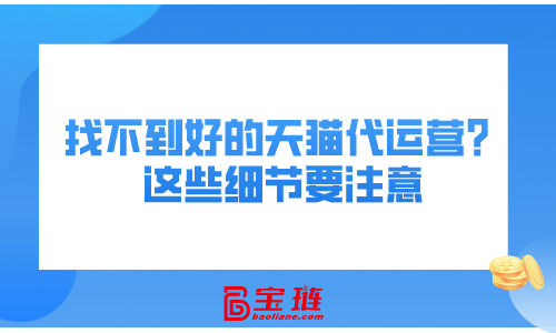 找不到好的天猫代运营？这些细节要注意