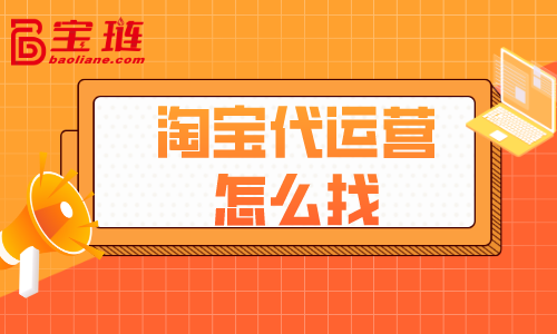 淘宝代运营怎么找？什么样的代运营才好？