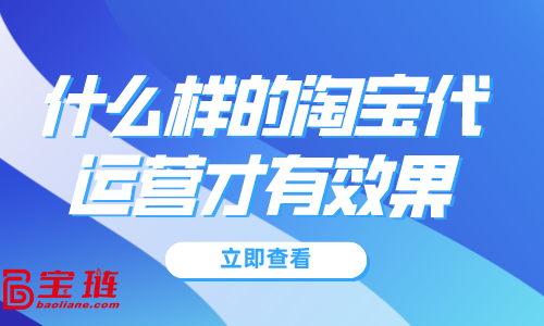 什么样的淘宝代运营才有效果？淘宝代运营怎么找？