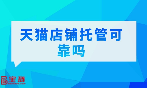 　天猫店铺托管可靠吗？我们要怎么选择代运营公司？