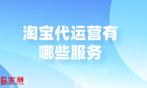 淘宝代运营有哪些服务？代运营公司怎么收费？