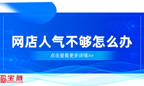 网店人气不够怎么办？网店流量怎么提高？