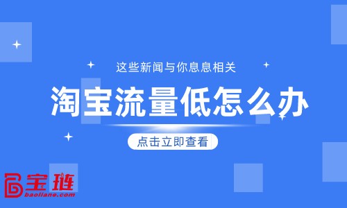 淘宝流量低怎么办？学会引流很重要