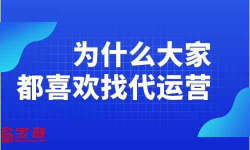 为什么大家都喜欢找代运营？淘宝代运营有什么好处？