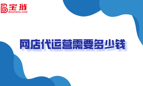 网店代运营需要多少钱？不了解清楚容易打水漂！