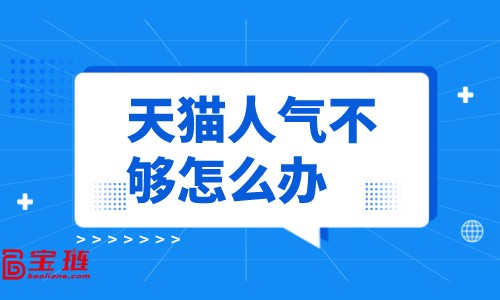 天猫人气不够怎么办？怎样提高店铺人气？