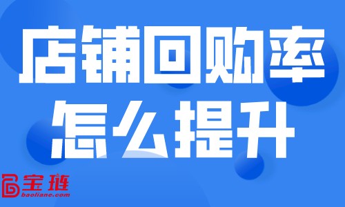 店铺回购率怎么提升？如何留住天猫店的客户？