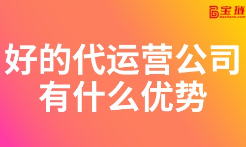 好的代运营公司有什么优势？淘宝代运营公司怎么找？