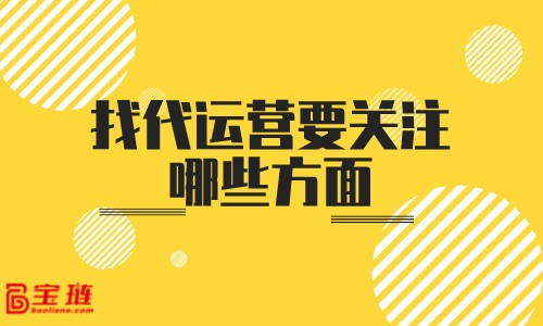 找代运营要关注哪些方面？怎样判断代运营的实力？