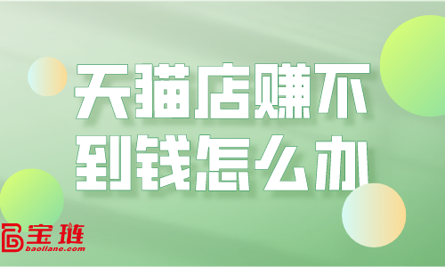 天猫店赚不到钱？运营思路要改变