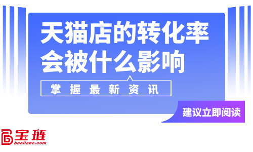 天猫店的转化率会被什么影响？天猫店转化率怎么提高？