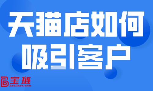 天猫店如何吸引客户？开天猫店怎么赚钱？