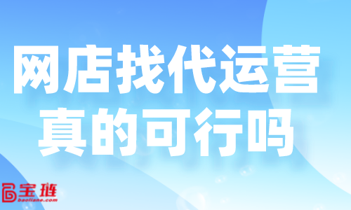 网店找代运营真的可行吗？好的代运营怎么找？