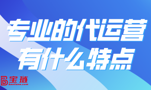 专业的代运营有什么特点？怎样找到好的代运营合作？