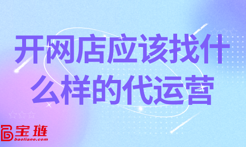 开网店应该找什么样的代运营？靠谱的代运营怎么找？