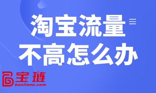 淘宝流量不高怎么办？淘宝常见获客方式介绍