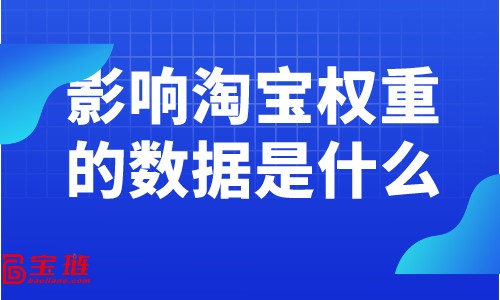 影响淘宝权重的数据是什么？提高权重要关注什么数据？