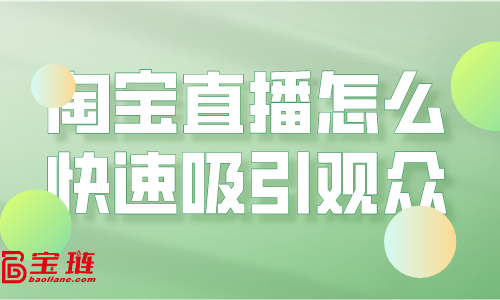 淘宝直播怎么快速吸引观众？淘宝直播引流要怎么做？