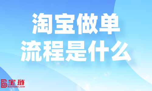 淘宝做单流程是什么？淘宝要怎么做单才好？