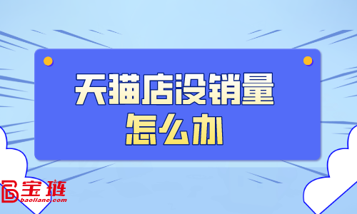 天猫店没销量怎么办？天猫销量如何提高？