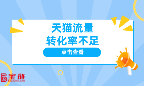 天猫流量转化率不足？怎么办？如何获得精准流量？