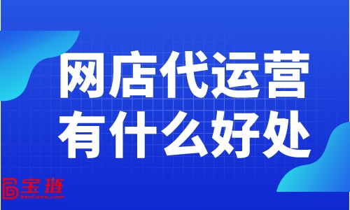 网店代运营有什么好处？为什么大家都在找网店代运营？