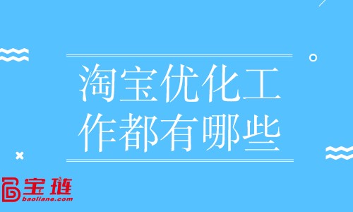 淘宝优化工作都有哪些？店铺优化怎么做？