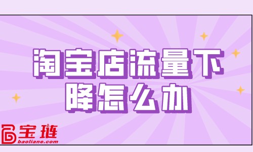 淘宝店流量下降怎么办？淘宝流量下降原因分析