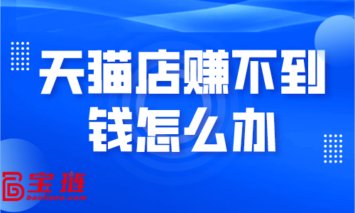 天猫店赚不到钱怎么办？学会这些销量快速提升