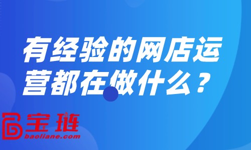 有经验的网店运营都在做什么？怎样做好网店运营？